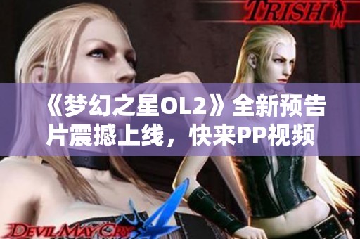 《梦幻之星OL2》全新预告片震撼上线，快来PP视频欣赏吧！