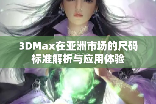 3DMax在亚洲市场的尺码标准解析与应用体验