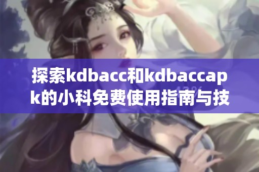 探索kdbacc和kdbaccapk的小科免费使用指南与技巧