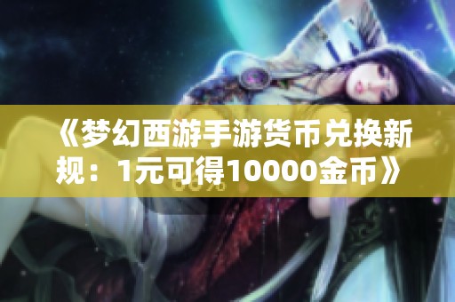 《梦幻西游手游货币兑换新规：1元可得10000金币》