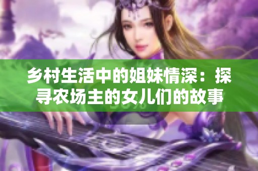 乡村生活中的姐妹情深：探寻农场主的女儿们的故事