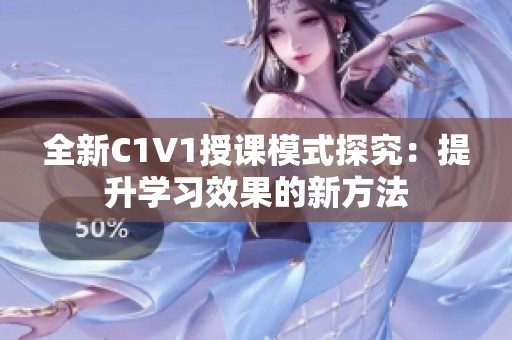 全新C1V1授课模式探究：提升学习效果的新方法