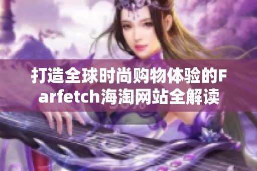 打造全球时尚购物体验的Farfetch海淘网站全解读