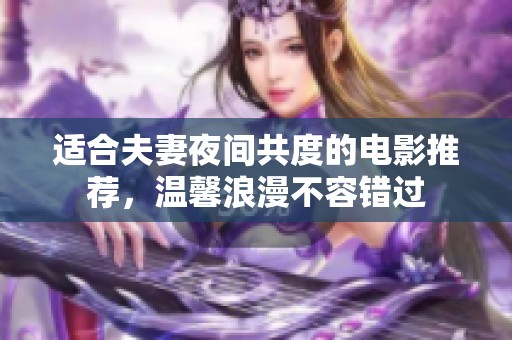 适合夫妻夜间共度的电影推荐，温馨浪漫不容错过