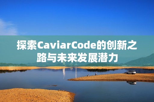 探索CaviarCode的创新之路与未来发展潜力