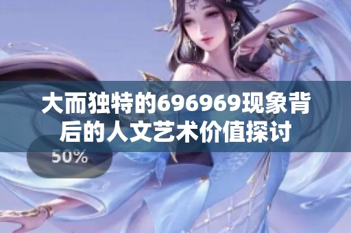 大而独特的696969现象背后的人文艺术价值探讨