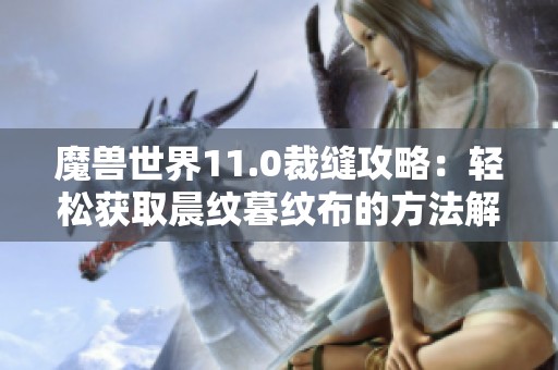 魔兽世界11.0裁缝攻略：轻松获取晨纹暮纹布的方法解析