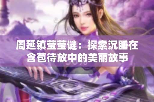 周延镇莹莹谜：探索沉睡在含苞待放中的美丽故事