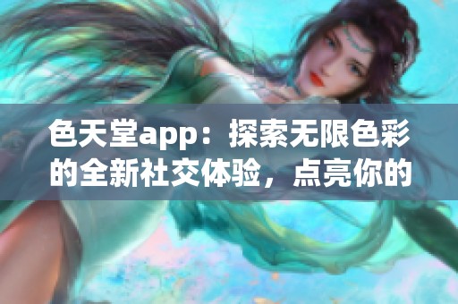 色天堂app：探索无限色彩的全新社交体验，点亮你的生活