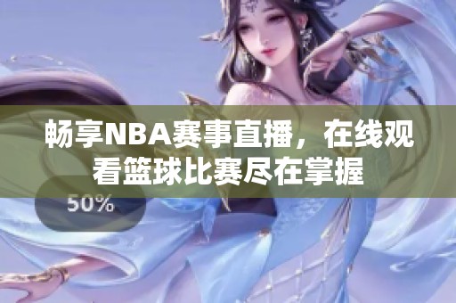 畅享NBA赛事直播，在线观看篮球比赛尽在掌握