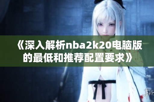 《深入解析nba2k20电脑版的最低和推荐配置要求》