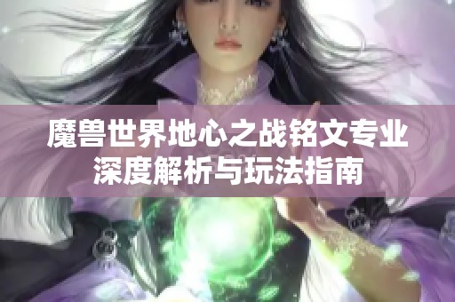 魔兽世界地心之战铭文专业深度解析与玩法指南