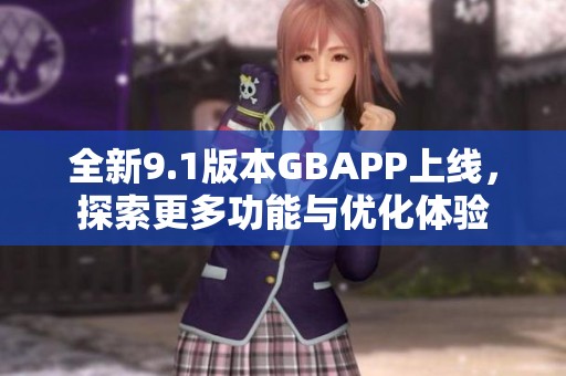 全新9.1版本GBAPP上线，探索更多功能与优化体验