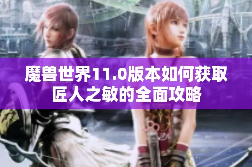 魔兽世界11.0版本如何获取匠人之敏的全面攻略