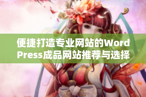 便捷打造专业网站的WordPress成品网站推荐与选择技巧