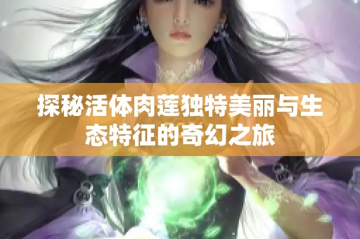 探秘活体肉莲独特美丽与生态特征的奇幻之旅