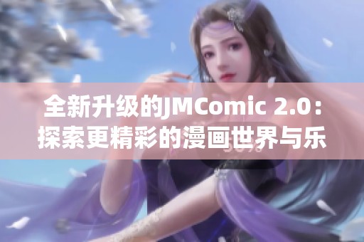 全新升级的JMComic 2.0：探索更精彩的漫画世界与乐趣