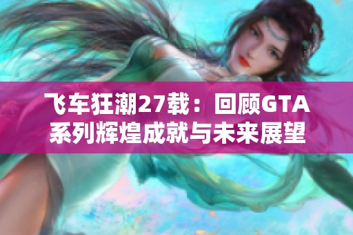 飞车狂潮27载：回顾GTA系列辉煌成就与未来展望