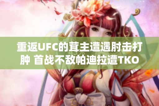 重返UFC的茸主遭遇肘击打肿 首战不敌帕迪拉遭TKO