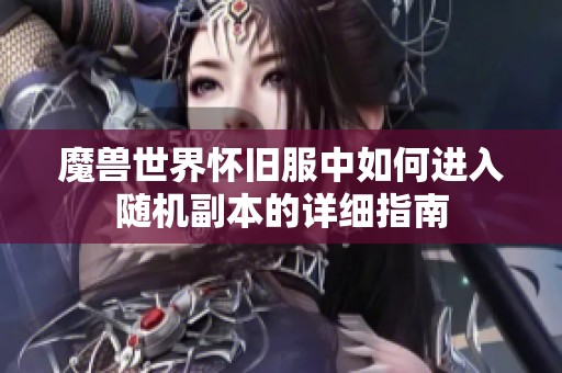 魔兽世界怀旧服中如何进入随机副本的详细指南