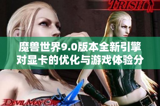 魔兽世界9.0版本全新引擎对显卡的优化与游戏体验分析