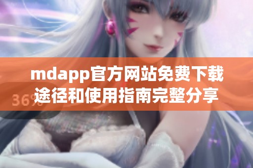 mdapp官方网站免费下载途径和使用指南完整分享