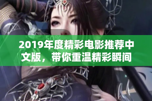 2019年度精彩电影推荐中文版，带你重温精彩瞬间