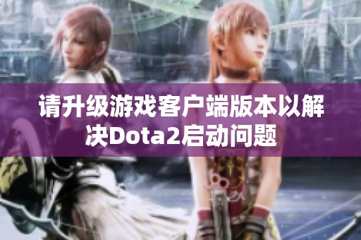 请升级游戏客户端版本以解决Dota2启动问题