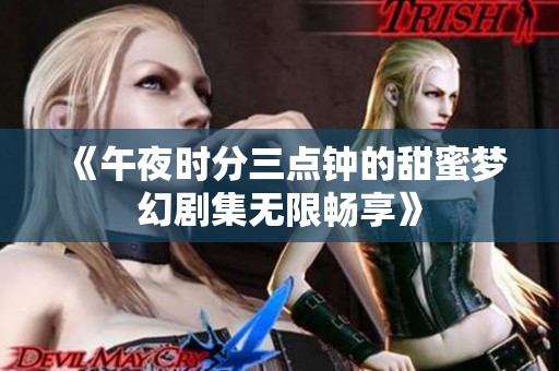 《午夜时分三点钟的甜蜜梦幻剧集无限畅享》