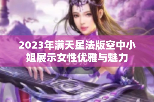 2023年满天星法版空中小姐展示女性优雅与魅力