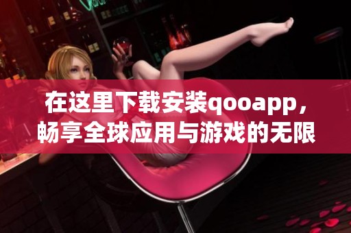 在这里下载安装qooapp，畅享全球应用与游戏的无限乐趣