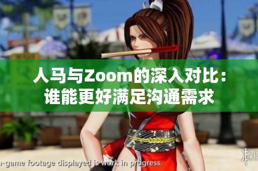 人马与Zoom的深入对比：谁能更好满足沟通需求