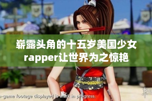 崭露头角的十五岁美国少女rapper让世界为之惊艳