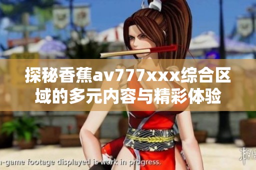 探秘香蕉av777xxx综合区域的多元内容与精彩体验