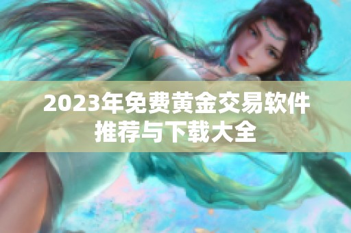 2023年免费黄金交易软件推荐与下载大全