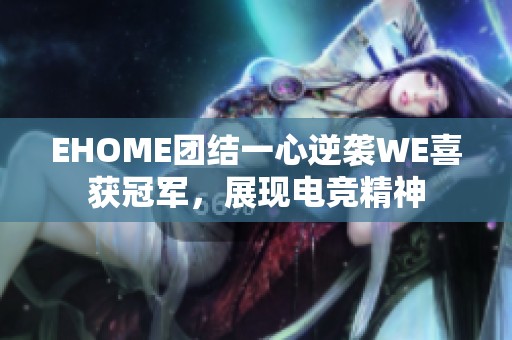 EHOME团结一心逆袭WE喜获冠军，展现电竞精神