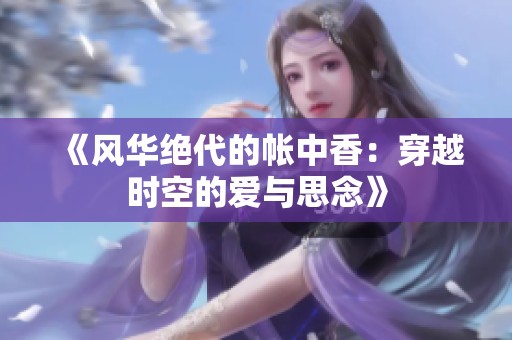 《风华绝代的帐中香：穿越时空的爱与思念》