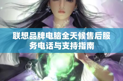 联想品牌电脑全天候售后服务电话与支持指南