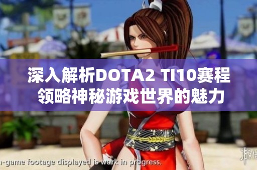 深入解析DOTA2 TI10赛程 领略神秘游戏世界的魅力