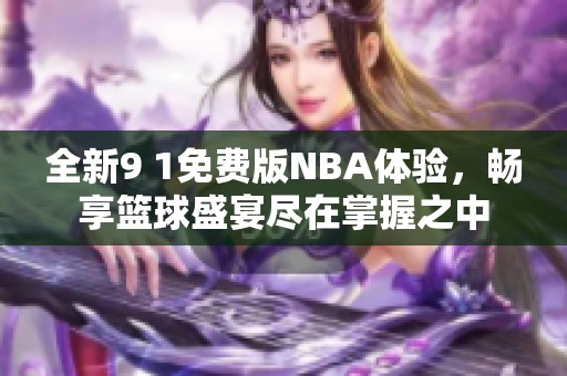 全新9 1免费版NBA体验，畅享篮球盛宴尽在掌握之中